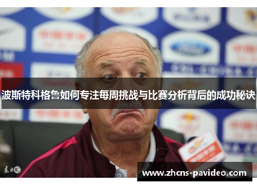 波斯特科格鲁如何专注每周挑战与比赛分析背后的成功秘诀