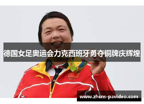 德国女足奥运会力克西班牙勇夺铜牌庆辉煌 德国女足奥运会力克西班牙勇夺铜牌庆辉煌