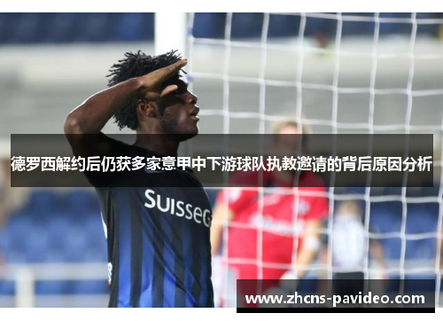 德罗西解约后仍获多家意甲中下游球队执教邀请的背后原因分析