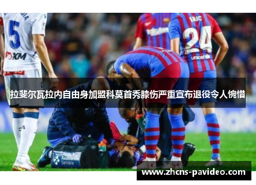 拉斐尔瓦拉内自由身加盟科莫首秀膝伤严重宣布退役令人惋惜