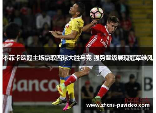 本菲卡欧冠主场豪取四球大胜马竞 强势晋级展现冠军雄风 本菲卡欧冠主场豪取四球大胜马竞 强势晋级展现冠军雄风