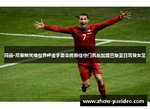 玛丽·厄普斯凭借世界杯金手套荣膺最佳守门员后加盟巴黎圣日耳曼女足 玛丽·厄普斯凭借世界杯金手套荣膺最佳守门员后加盟巴黎圣日耳曼女足